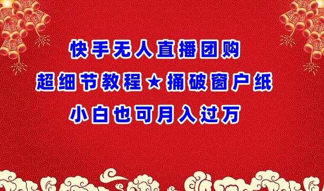 快手无人直播团购超细节教程★捅破窗户纸小白也可月人过万【揭秘】 - 小毅网创-小毅网创