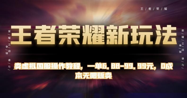 王者荣耀新玩法，卖虚拟国服操作教程，一单6.88-99.99元，0成本无限贩卖【揭秘】 - 小毅网创-小毅网创