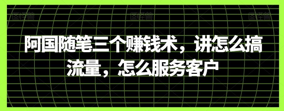 阿国随笔三个赚钱术，讲怎么搞流量，怎么服务客户 - 小毅网创-小毅网创