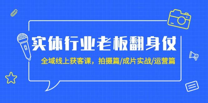 (9332期)实体行业老板翻身仗：全域-线上获客课，拍摄篇/成片实战/运营篇(20节课) - 小毅网创-小毅网创