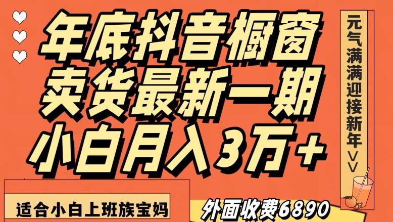 外面收费6890元年底抖音橱窗卖货最新一期，小白月入3万，适合小白上班族宝妈【揭秘】 - 小毅网创-小毅网创