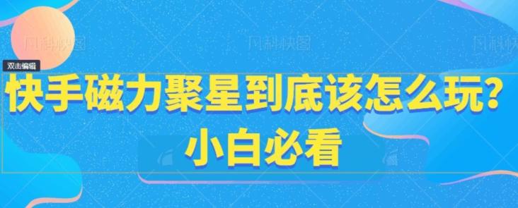快手磁力聚星到底该怎么玩？小白必看 - 小毅网创-小毅网创