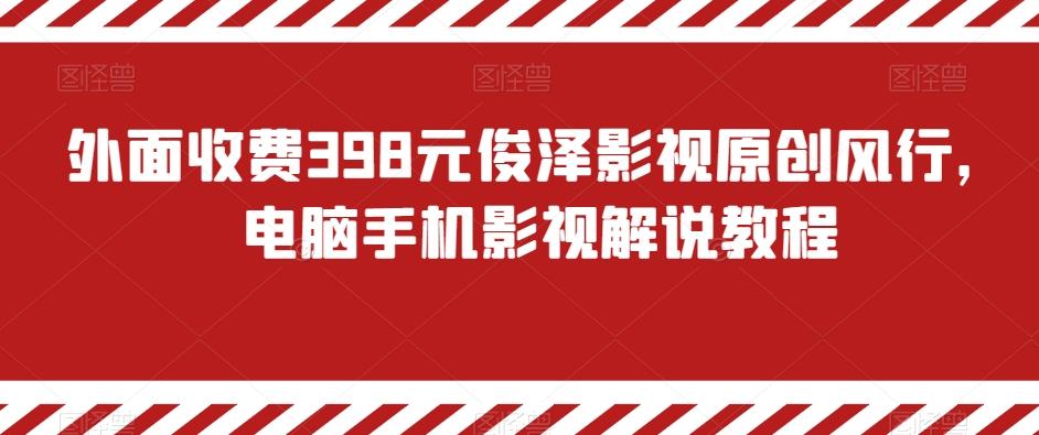 外面收费398元俊泽影视原创风行，电脑手机影视解说教程 - 小毅网创-小毅网创
