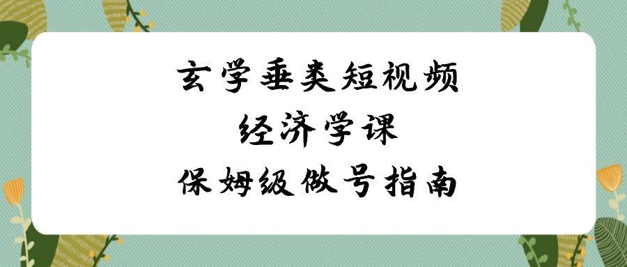 玄学垂类短视频经济学课，保姆级做号指南(8节课) - 小毅网创-小毅网创