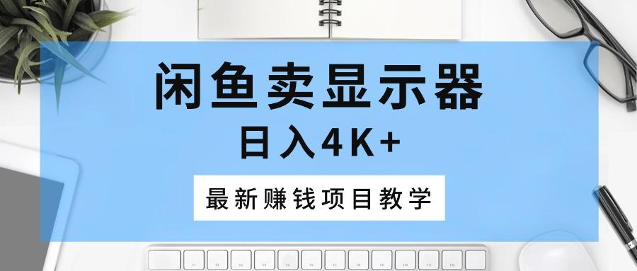闲鱼卖显示器，日入4K+，最新赚钱项目教学 - 小毅网创-小毅网创