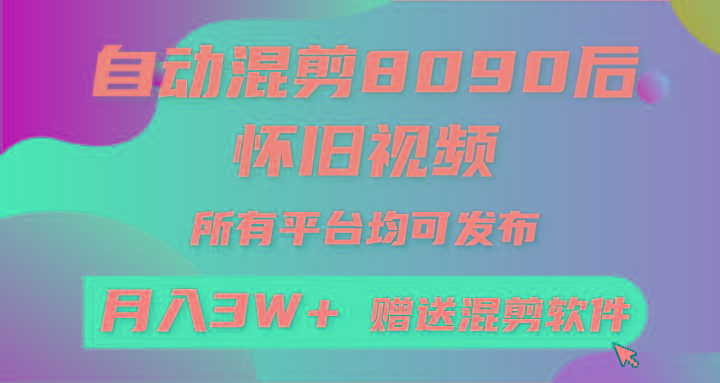 (9699期)自动混剪8090后怀旧视频，所有平台均可发布，矩阵操作轻松月入3W+ - 小毅网创-小毅网创