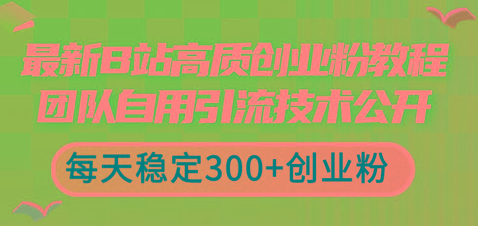 最新B站高质创业粉教程，团队自用引流技术公开，每天稳定300+创业粉 - 小毅网创-小毅网创
