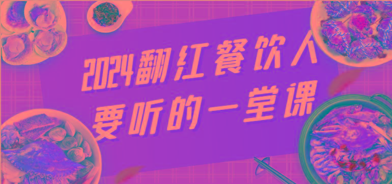 2024翻红餐饮人要听的一堂课，包含三大板块：餐饮管理、流量干货、特别篇 - 小毅网创-小毅网创