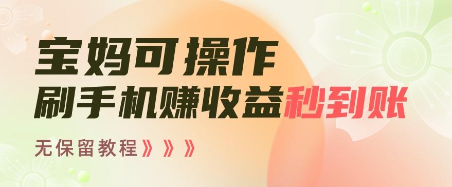 宝妈可操作刷手机赚收益秒到账无保留教程，亲测有效无套路 - 小毅网创-小毅网创