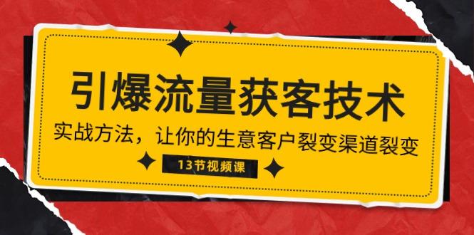 《引爆流量 获客技术》实战方法，让你的生意客户裂变渠道裂变(13节 - 小毅网创-小毅网创