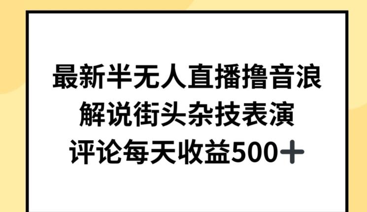 最新半无人直播撸音浪，解说街头杂技表演，平均每天收益500+【揭秘】 - 小毅网创-小毅网创
