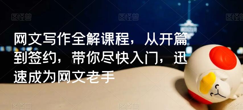 网文写作全解课程，从开篇到签约，带你尽快入门，迅速成为网文老手 - 小毅网创-小毅网创