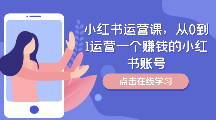 小红书运营课，从0到1运营一个赚钱的小红书账号 - 小毅网创-小毅网创