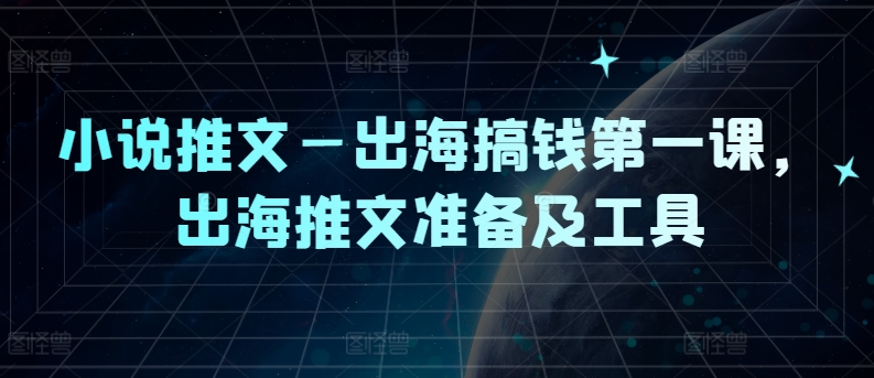 小说推文—出海搞钱第一课，出海推文准备及工具 - 小毅网创-小毅网创