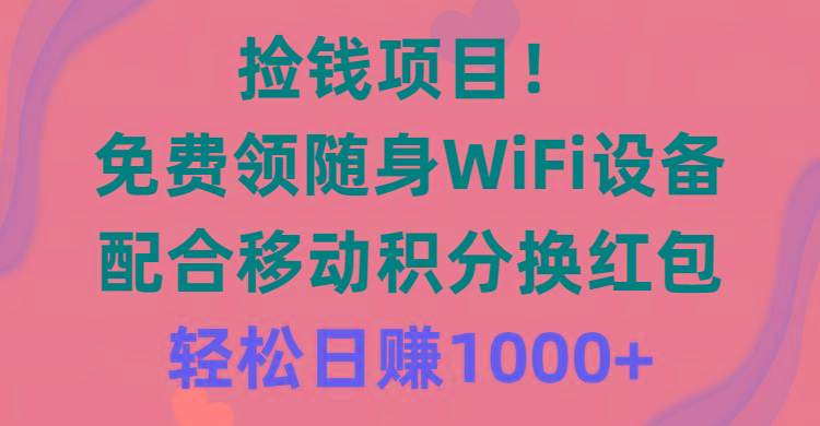 捡钱项目！免费领随身WiFi设备+移动积分换红包，有手就行，轻松日赚1000+ - 小毅网创-小毅网创