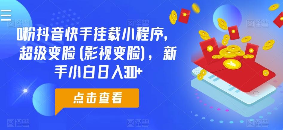 0粉抖音快手挂载小程序，超级变脸(影视变脸)，新手小白日入300+【揭秘】 - 小毅网创-小毅网创