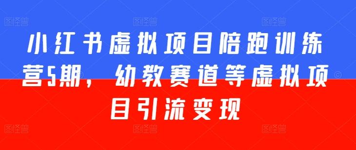 小红书虚拟项目陪跑训练营5期，幼教赛道等虚拟项目引流变现 - 小毅网创-小毅网创