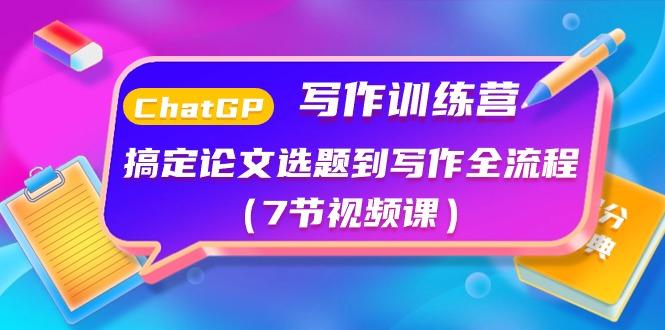 ChatGPT写作训练营：搞定论文选题到写作全流程(7节视频课) - 小毅网创-小毅网创