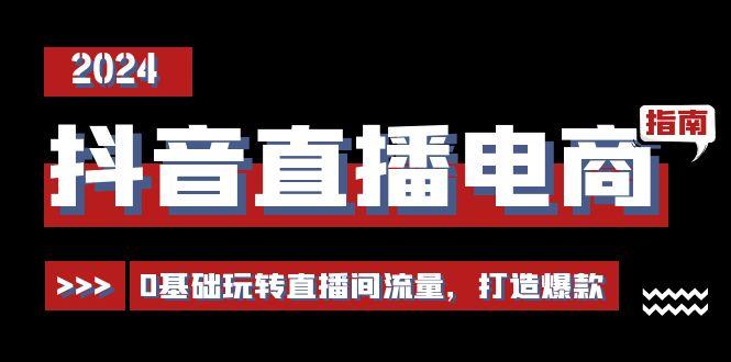 抖音直播电商运营必修课，0基础玩转直播间流量，打造爆款(29节) - 小毅网创-小毅网创