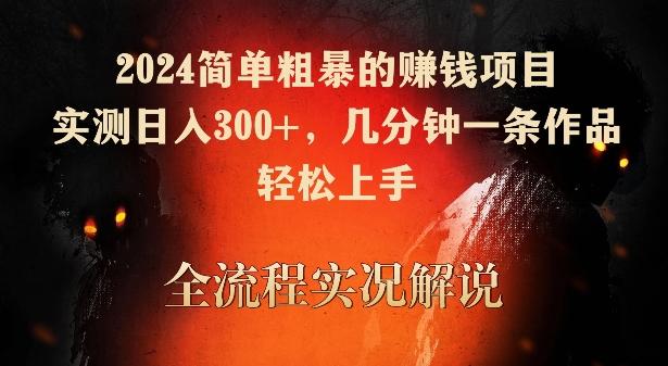 2024简单粗暴的赚钱项目，实测日入300+，几分钟一条作品，轻松上手【揭秘】 - 小毅网创-小毅网创