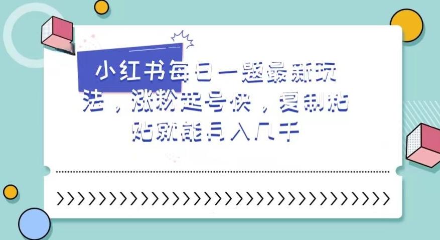 小红书每日一题最新玩法，涨粉起号快，复制粘贴就能月入几千【揭秘】 - 小毅网创-小毅网创