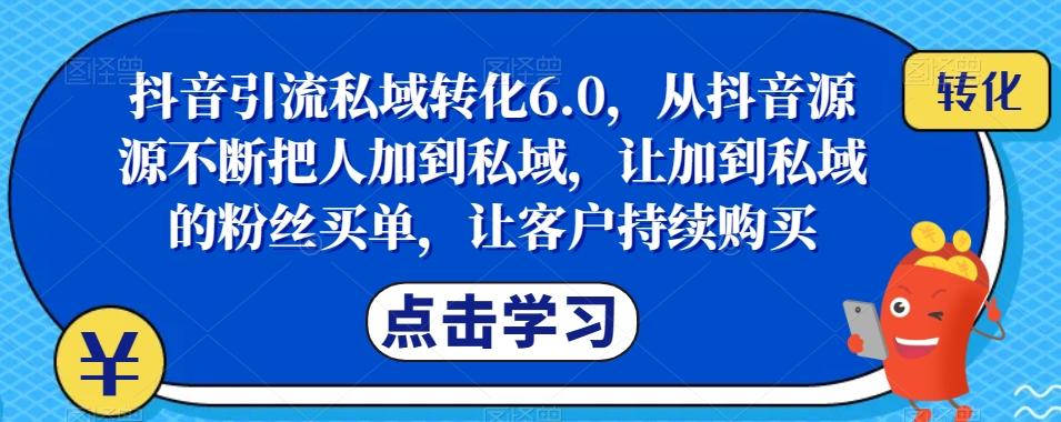 抖音引流私域转化6.0，从抖音源源不断把人加到私域，让加到私域的粉丝买单，让客户持续购买 - 小毅网创-小毅网创