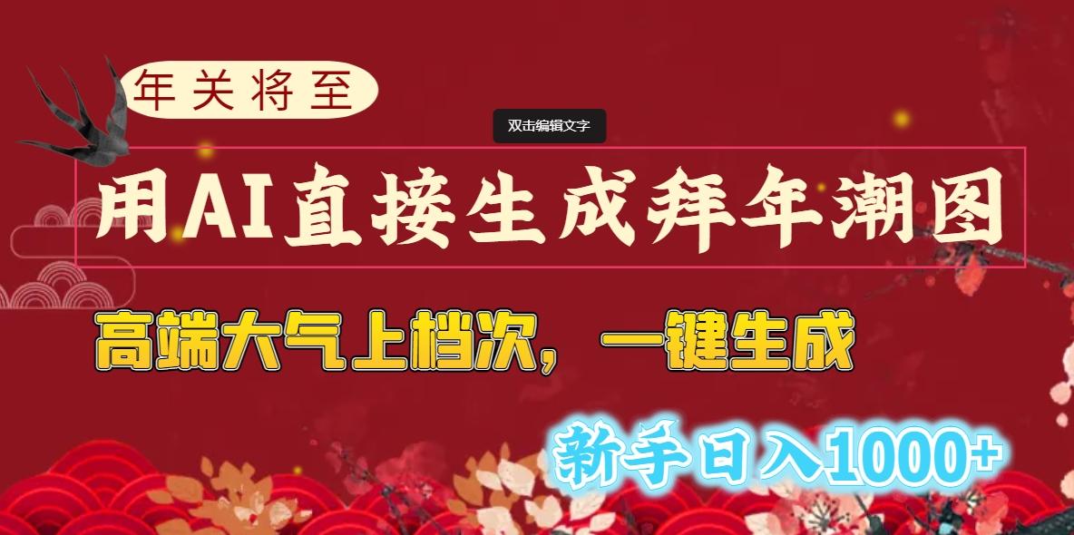 (8630期)年关将至，用AI直接生成拜年潮图，高端大气上档次 一键生成，新手日入1000+ - 小毅网创-小毅网创