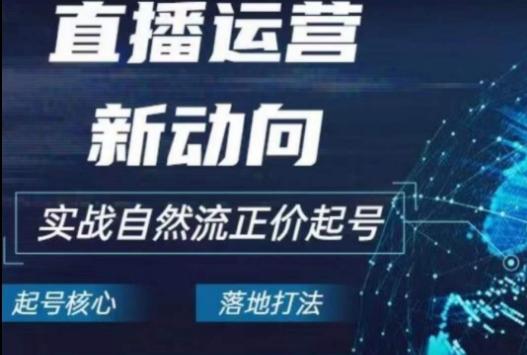 2024电商自然流起号，​直播运营新动向，实战自然流正价起号 - 小毅网创-小毅网创