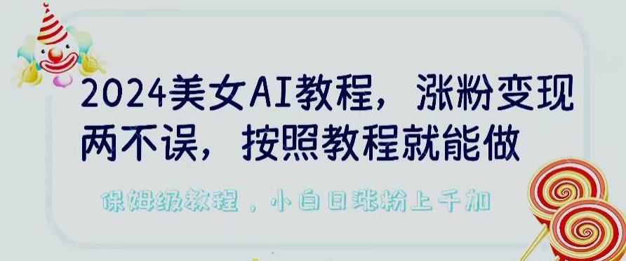 2024美女AI教程，涨粉变现两不误，按照教程制作就能做，平台低概率检测出是AI制作【揭秘】 - 小毅网创-小毅网创