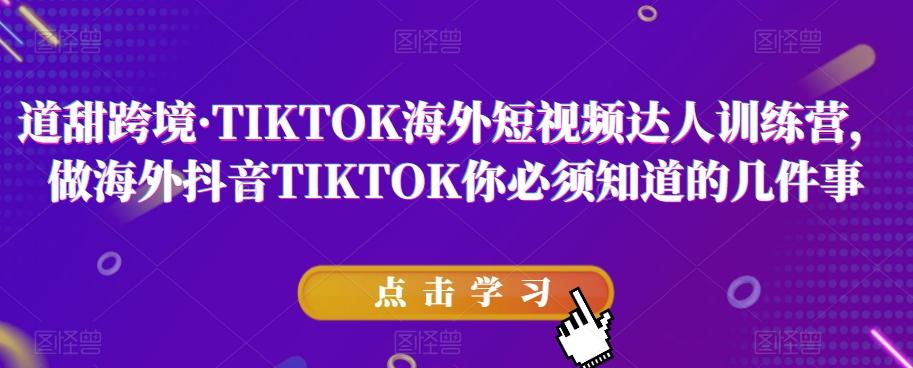 道甜跨境·TIKTOK海外短视频达人训练营，做海外抖音TIKTOK你必须知道的几件事 - 小毅网创-小毅网创