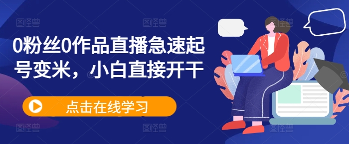 0粉丝0作品直播急速起号变米，小白直接开干 - 小毅网创-小毅网创