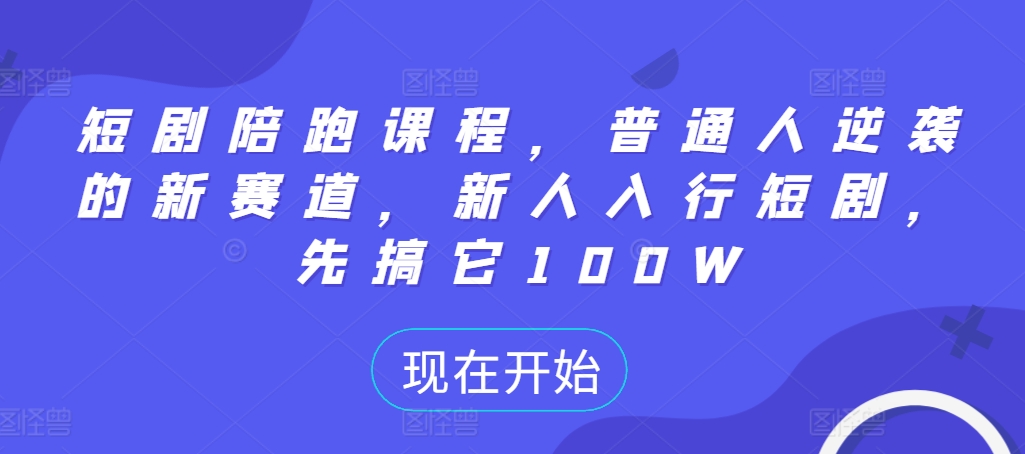 短剧陪跑课程，普通人逆袭的新赛道，新人入行短剧，先搞它100W - 小毅网创-小毅网创