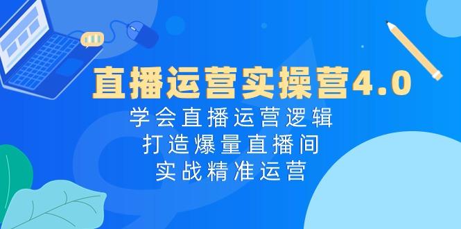 直播运营实操营4.0：学会直播运营逻辑，打造爆量直播间，实战精准运营 - 小毅网创-小毅网创