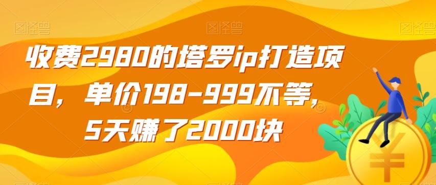 收费2980的塔罗ip打造项目，单价198-999不等，5天赚了2000块【揭秘】 - 小毅网创-小毅网创