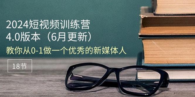 2024短视频训练营-6月4.0版本：教你从0-1做一个优秀的新媒体人(18节 - 小毅网创-小毅网创