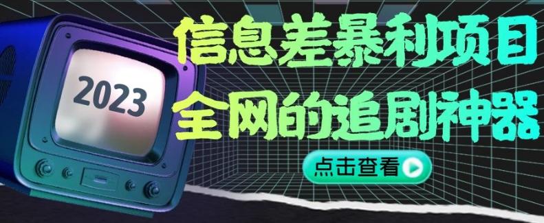 信息差暴利项目，全网的追剧神器,无任何门槛，小白也能月入2W+【揭秘】 - 小毅网创-小毅网创