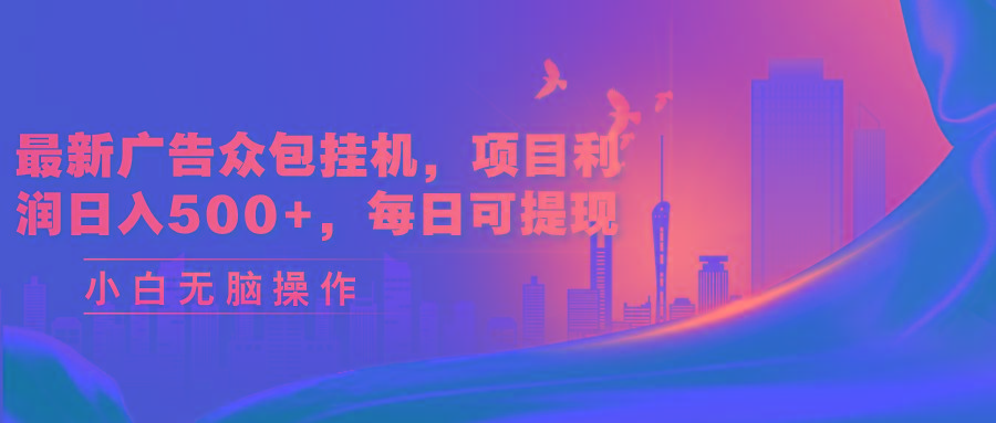 最新广告众包挂机，项目利润日入500+，每日可提现-小毅网创