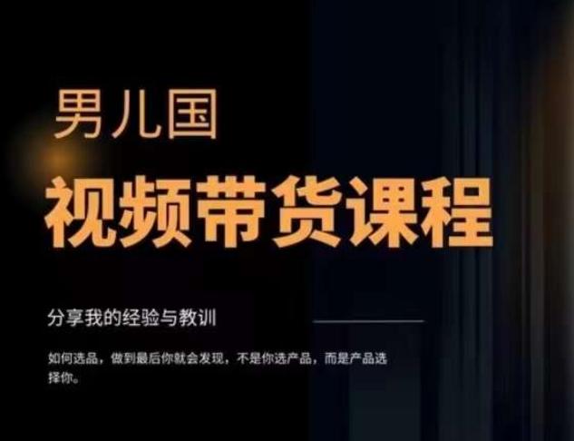 男儿国·视频带货课程，视频带货是才‬最赚钱、最值得长期去做的方向，没有之一，变现简单直接 - 小毅网创-小毅网创