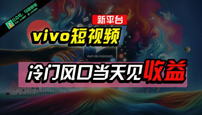 全新平台vivo短视频，新风口AI混剪无脑搬运，冷门风口当天见收益，7天... - 小毅网创-小毅网创