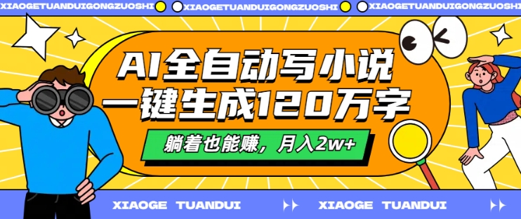 AI全自动写小说，一键生成120万字，躺着也能赚，月入2w+【揭秘】 - 小毅网创-小毅网创