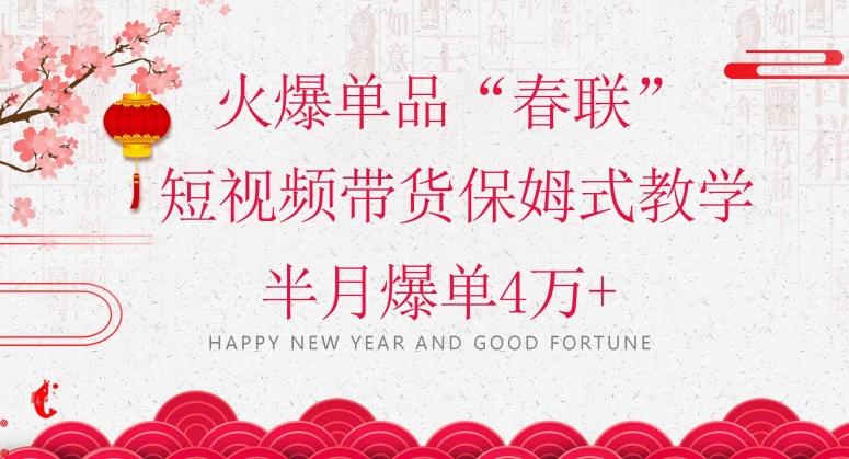 蓝海风口项目，火爆单品“春联”短视频带货保姆式教学，半月爆单4万+【揭秘】 - 小毅网创-小毅网创