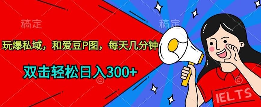 玩爆私域，和爱豆P图，每天几分钟 轻松日入300+【揭秘】 - 小毅网创-小毅网创