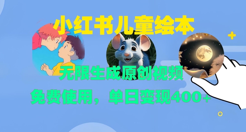 小红书儿童绘本，无限生成原创视频，免费使用，单日变现400+ - 小毅网创-小毅网创