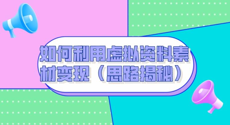 如何利用虚拟资料素材变现（思路揭秘） - 小毅网创-小毅网创