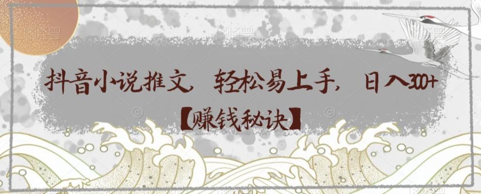 抖音小说推文，轻松易上手，日入300+【赚钱秘诀】 - 小毅网创-小毅网创