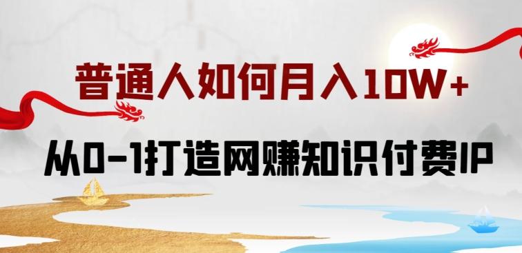 普通人如何打造知识付费IP月入10W+，从0-1打造网赚知识付费IP，小白喂饭级教程【揭秘】 - 小毅网创-小毅网创