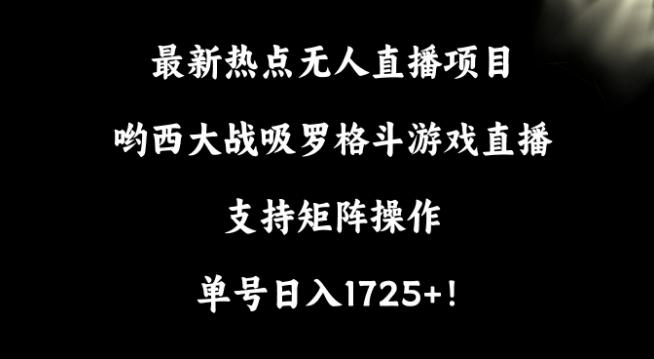 最新热点无人直播项目，哟西大战吸罗格斗游戏直播，支持矩阵操作，单号日入1725+【揭秘】 - 小毅网创-小毅网创
