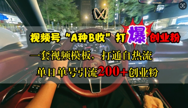 视频号“A种B收”打爆创业粉，一套视频模板打通自热流，单日单号引流200+创业粉 - 小毅网创-小毅网创