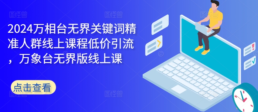 2024万相台无界关键词精准人群线上课程低价引流 ，万象台无界版线上课 - 小毅网创-小毅网创