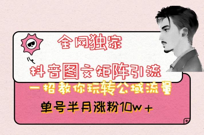 全网独家抖音图文矩阵引流，一招教你玩转公域流量，单号半月涨粉10w+【揭秘】 - 小毅网创-小毅网创